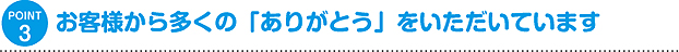 お客様から多くの「ありがとう」をいただいています